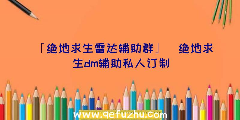 「绝地求生雷达辅助群」|绝地求生dm辅助私人订制